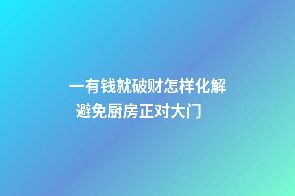 一有钱就破财怎样化解  避免厨房正对大门